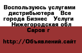 Воспользуюсь услугами дистрибьютера - Все города Бизнес » Услуги   . Нижегородская обл.,Саров г.